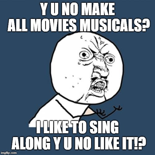 Y U No | Y U NO MAKE ALL MOVIES MUSICALS? I LIKE TO SING ALONG Y U NO LIKE IT!? | image tagged in memes,y u no | made w/ Imgflip meme maker