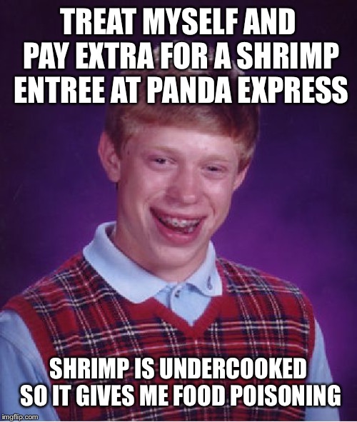 Bad Luck Brian Meme | TREAT MYSELF AND PAY EXTRA FOR A SHRIMP ENTREE AT PANDA EXPRESS; SHRIMP IS UNDERCOOKED SO IT GIVES ME FOOD POISONING | image tagged in memes,bad luck brian,AdviceAnimals | made w/ Imgflip meme maker