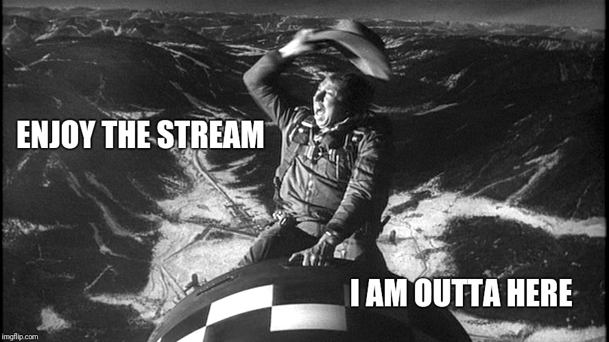 Not Deleting, just leaving ImgFlip | ENJOY THE STREAM; I AM OUTTA HERE | image tagged in slim pickens strangelove,beyondthecomments | made w/ Imgflip meme maker