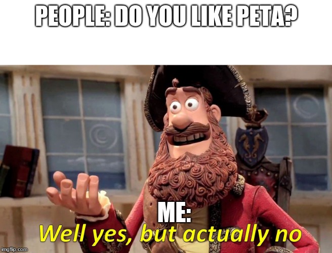 i don't like peta | PEOPLE: DO YOU LIKE PETA? ME: | image tagged in well yes but actually no | made w/ Imgflip meme maker
