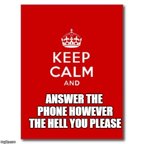 Keep calm  | ANSWER THE PHONE HOWEVER THE HELL YOU PLEASE | image tagged in keep calm | made w/ Imgflip meme maker