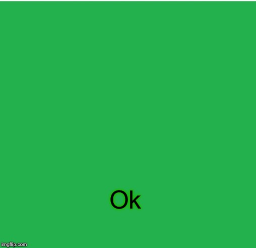 Green Screen | Ok | image tagged in green screen | made w/ Imgflip meme maker