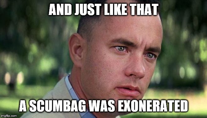 Forest Gump | AND JUST LIKE THAT; A SCUMBAG WAS EXONERATED | image tagged in forest gump | made w/ Imgflip meme maker