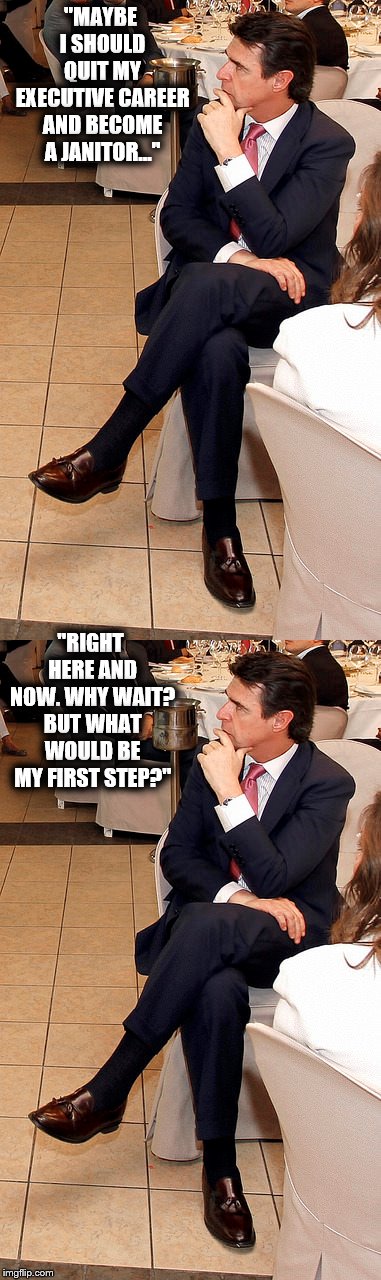 radical career transformation | "MAYBE I SHOULD QUIT MY EXECUTIVE CAREER AND BECOME A JANITOR..."; "RIGHT HERE AND NOW. WHY WAIT? BUT WHAT WOULD BE MY FIRST STEP?" | image tagged in jobs | made w/ Imgflip meme maker