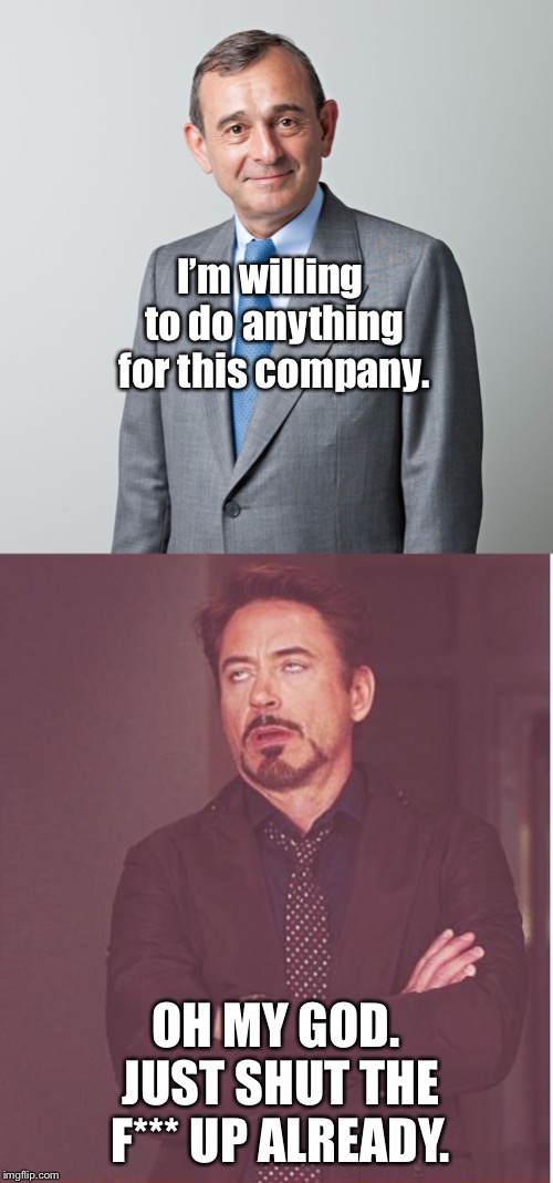 I’m willing to do anything for this company. OH MY GOD. JUST SHUT THE F*** UP ALREADY. | image tagged in memes,face you make robert downey jr,business man | made w/ Imgflip meme maker