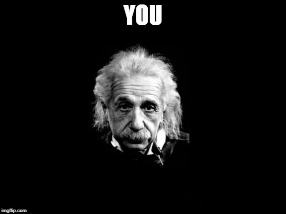 Albert Einstein 1 Meme | YOU | image tagged in memes,albert einstein 1 | made w/ Imgflip meme maker