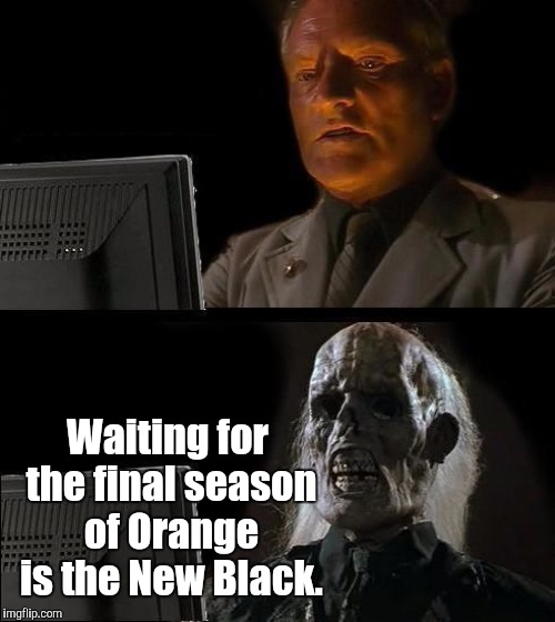 I'll Just Wait Here | Waiting for the final season of Orange is the New Black. | image tagged in memes,ill just wait here | made w/ Imgflip meme maker