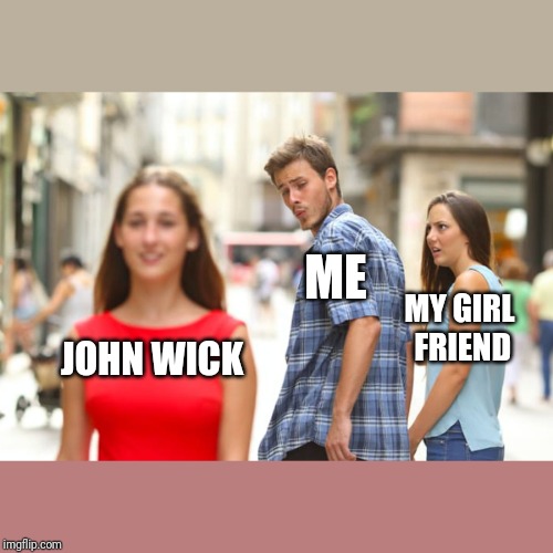 Distracted Boyfriend | ME; MY GIRL FRIEND; JOHN WICK | image tagged in memes,distracted boyfriend | made w/ Imgflip meme maker