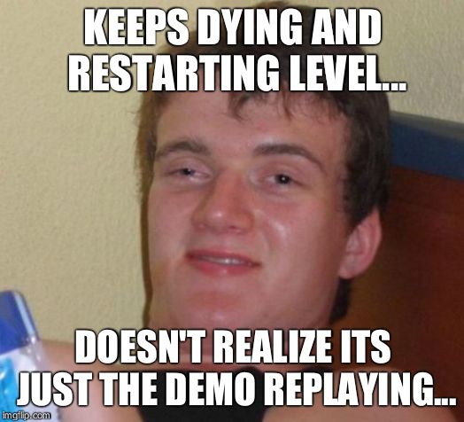 10 Guy | KEEPS DYING AND RESTARTING LEVEL... DOESN'T REALIZE ITS JUST THE DEMO REPLAYING... | image tagged in memes,10 guy | made w/ Imgflip meme maker