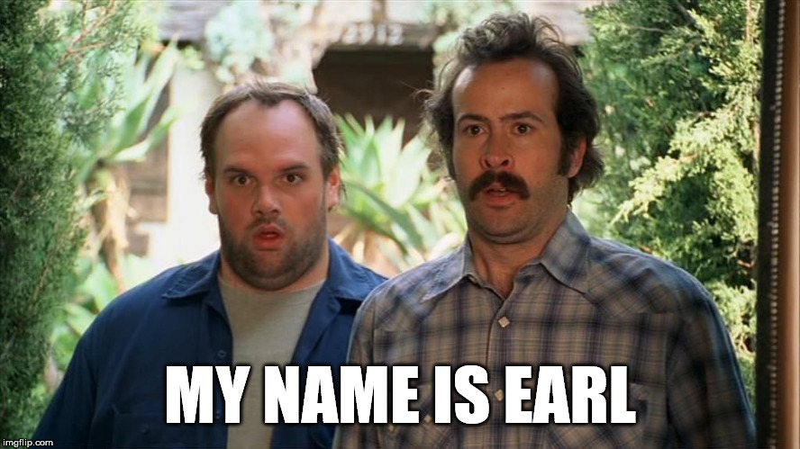 My name is Earl | MY NAME IS EARL | image tagged in my name is earl | made w/ Imgflip meme maker