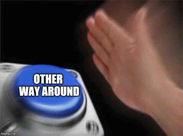 OTHER WAY AROUND | image tagged in memes,blank nut button | made w/ Imgflip meme maker
