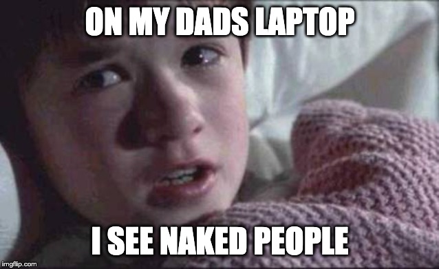 I See Dead People Meme | ON MY DADS LAPTOP; I SEE NAKED PEOPLE | image tagged in memes,i see dead people | made w/ Imgflip meme maker