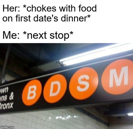 Harder, Daddy  | Her: *chokes with food on first date's dinner*; Me: *next stop* | image tagged in bdsm,first date | made w/ Imgflip meme maker