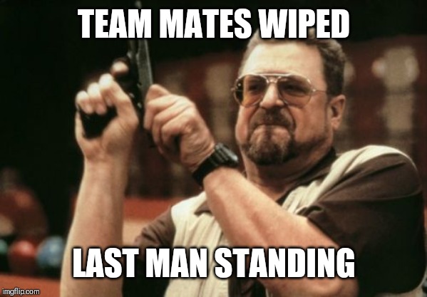 Am I The Only One Around Here | TEAM MATES WIPED; LAST MAN STANDING | image tagged in memes,am i the only one around here | made w/ Imgflip meme maker