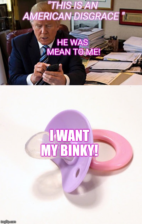 "THIS IS AN AMERICAN DISGRACE " HE WAS MEAN TO ME! I WANT MY BINKY! | image tagged in binky | made w/ Imgflip meme maker