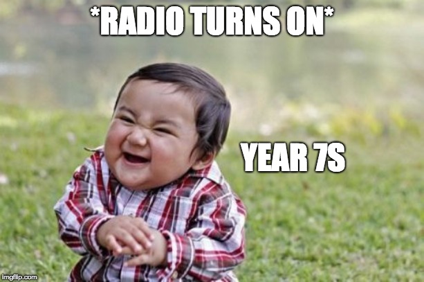 Evil Toddler | *RADIO TURNS ON*; YEAR 7S | image tagged in memes,evil toddler | made w/ Imgflip meme maker