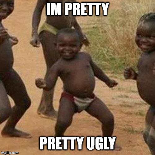 Third World Success Kid | IM PRETTY; PRETTY UGLY | image tagged in memes,third world success kid | made w/ Imgflip meme maker