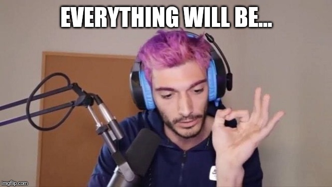 EVERYTHING WILL BE... | made w/ Imgflip meme maker