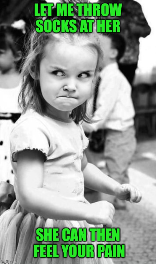 Angry Toddler Meme | LET ME THROW SOCKS AT HER SHE CAN THEN FEEL YOUR PAIN | image tagged in memes,angry toddler | made w/ Imgflip meme maker