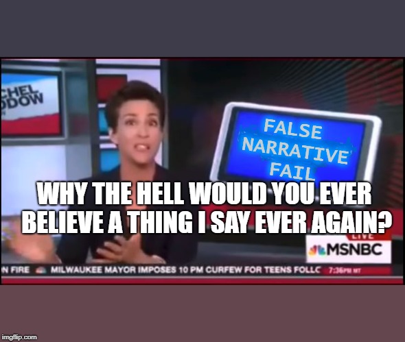 Now you're just somebody that I use to know | FALSE NARRATIVE FAIL; WHY THE HELL WOULD YOU EVER BELIEVE A THING I SAY EVER AGAIN? | image tagged in msnbc,fake news,false flag,rachel maddow,trump russia collusion,trump 2020 | made w/ Imgflip meme maker