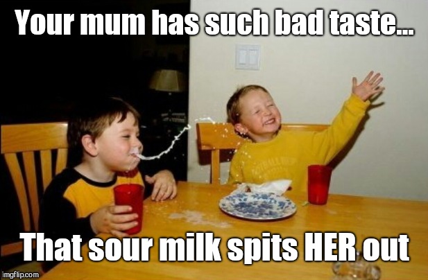 Diss-tasteful | Your mum has such bad taste... That sour milk spits HER out | image tagged in memes,yo mamas so fat | made w/ Imgflip meme maker