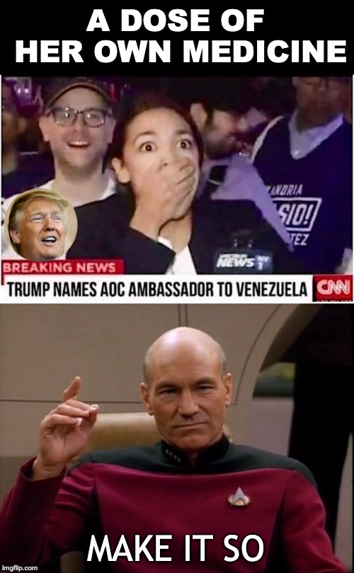 IF | A DOSE OF HER OWN MEDICINE; MAKE IT SO | image tagged in satire,fakenews,aoc,picard make it so,venezuela | made w/ Imgflip meme maker