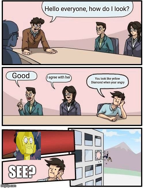 That guy kinda looks like yellow Diamond | Hello everyone, how do I look? Good; I agree with her; You look like yellow Diamond when your angry; SEE? | image tagged in memes,boardroom meeting suggestion,steven universe,yellow diamond,funny | made w/ Imgflip meme maker