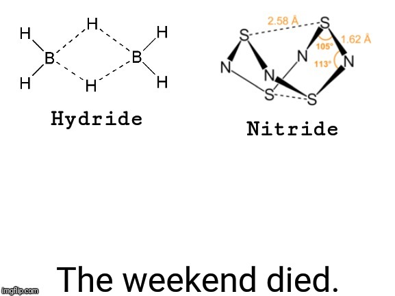Hydride, Nitride, | The weekend died. | image tagged in hydride nitride | made w/ Imgflip meme maker
