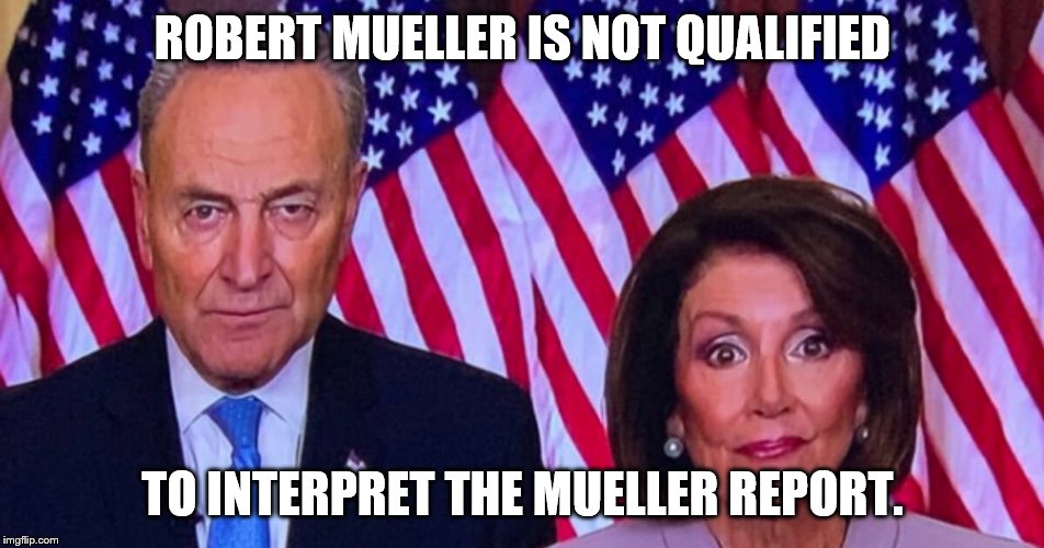 Liberals are psycho | ROBERT MUELLER IS NOT QUALIFIED; TO INTERPRET THE MUELLER REPORT. | image tagged in nancy pelosi,chuck schumer,liberals,psycho | made w/ Imgflip meme maker