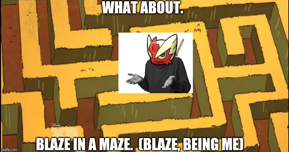 Lost in a Corn Maze | WHAT ABOUT. BLAZE IN A MAZE.  (BLAZE, BEING ME) | image tagged in lost in a corn maze | made w/ Imgflip meme maker