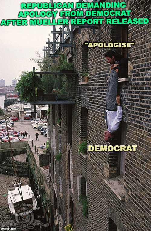 Apologize | REPUBLICAN DEMANDING APOLOGY FROM DEMOCRAT AFTER MUELLER REPORT RELEASED; "APOLOGISE"; DEMOCRAT | image tagged in apologize | made w/ Imgflip meme maker