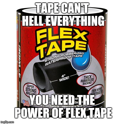 Flex Taoe | TAPE CAN'T HELL EVERYTHING YOU NEED THE POWER OF FLEX TAPE | image tagged in flex taoe | made w/ Imgflip meme maker