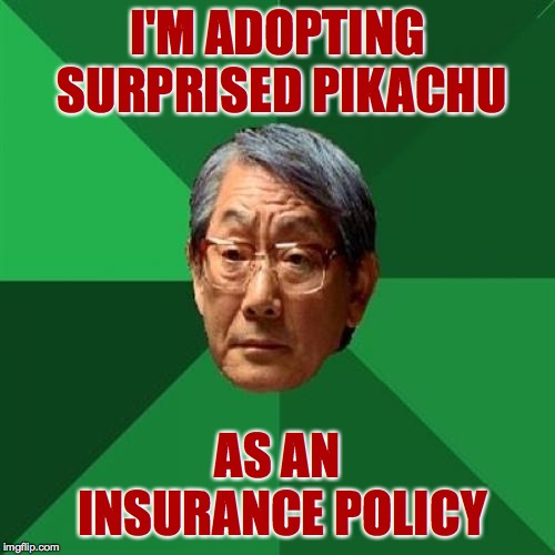 Not everything's about you.  But this is. | I'M ADOPTING SURPRISED PIKACHU; AS AN INSURANCE POLICY | image tagged in memes,high expectations asian father,insurance | made w/ Imgflip meme maker
