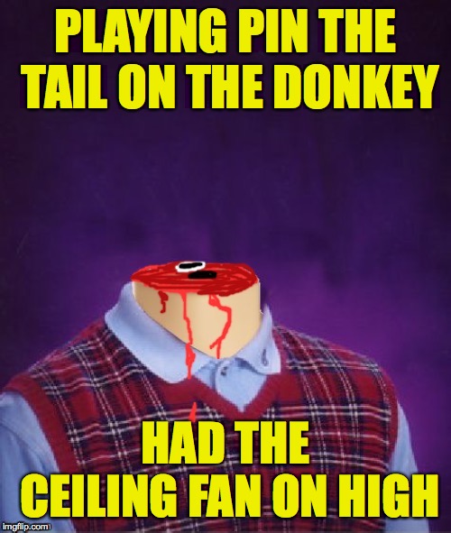 They can really build up speed! | PLAYING PIN THE TAIL ON THE DONKEY; HAD THE CEILING FAN ON HIGH | image tagged in memes,plan to fail or fail to plan,bad luck brian headless,party games,lets keep our heads shall we | made w/ Imgflip meme maker