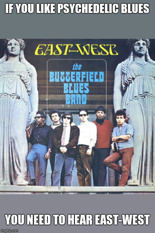 IF YOU LIKE PSYCHEDELIC BLUES; YOU NEED TO HEAR EAST-WEST | made w/ Imgflip meme maker