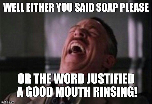 J Jonah Jameson laughing | WELL EITHER YOU SAID SOAP PLEASE OR THE WORD JUSTIFIED A GOOD MOUTH RINSING! | image tagged in j jonah jameson laughing | made w/ Imgflip meme maker