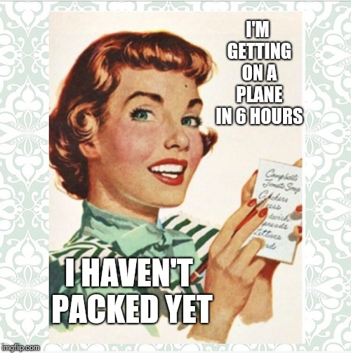 Not Something I Worry About But It Drives Some People Nuts | I'M GETTING ON A PLANE IN 6 HOURS; I HAVEN'T PACKED YET | image tagged in green vintage ocd housewife,ocd,be prepared,chill out,vacation,memes | made w/ Imgflip meme maker