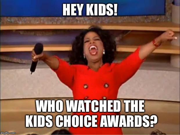 Oprah You Get A Meme | HEY KIDS! WHO WATCHED THE KIDS CHOICE AWARDS? | image tagged in memes,oprah you get a | made w/ Imgflip meme maker
