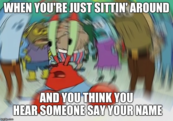 someone said "blueberry orange" and i thought it was my name... | WHEN YOU'RE JUST SITTIN' AROUND; AND YOU THINK YOU HEAR SOMEONE SAY YOUR NAME | image tagged in memes,mr krabs blur meme | made w/ Imgflip meme maker