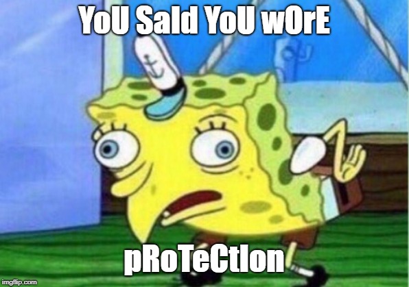 Mocking Spongebob | YoU SaId YoU wOrE; pRoTeCtIon | image tagged in memes,mocking spongebob | made w/ Imgflip meme maker