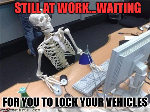 Skeleton Computer | STILL AT WORK...WAITING; FOR YOU TO LOCK YOUR VEHICLES | image tagged in skeleton computer | made w/ Imgflip meme maker