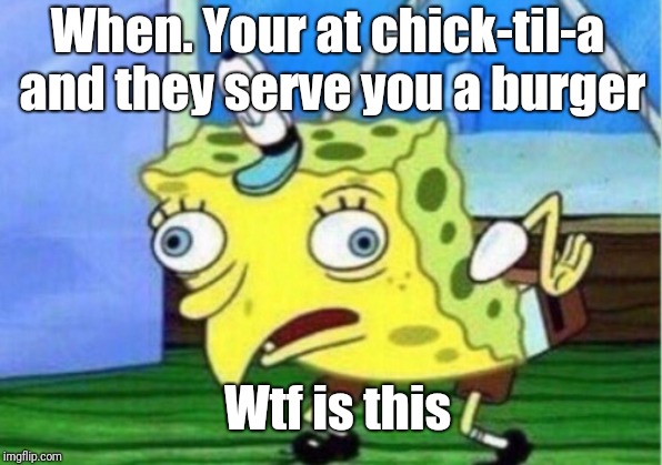 Mocking Spongebob Meme | When. Your at chick-til-a and they serve you a burger; Wtf is this | image tagged in memes,mocking spongebob | made w/ Imgflip meme maker