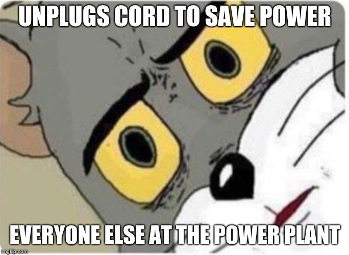 Tom and Jerry meme |  UNPLUGS CORD TO SAVE POWER; EVERYONE ELSE AT THE POWER PLANT | image tagged in tom and jerry meme | made w/ Imgflip meme maker