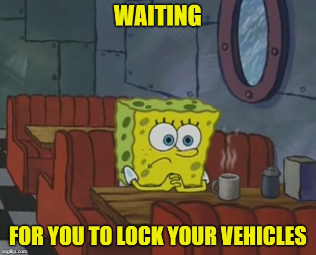 Spongebob Waiting |  WAITING; FOR YOU TO LOCK YOUR VEHICLES | image tagged in spongebob waiting | made w/ Imgflip meme maker