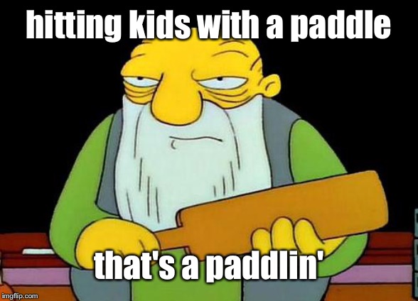 That's a paddlin' Meme | hitting kids with a paddle that's a paddlin' | image tagged in memes,that's a paddlin' | made w/ Imgflip meme maker