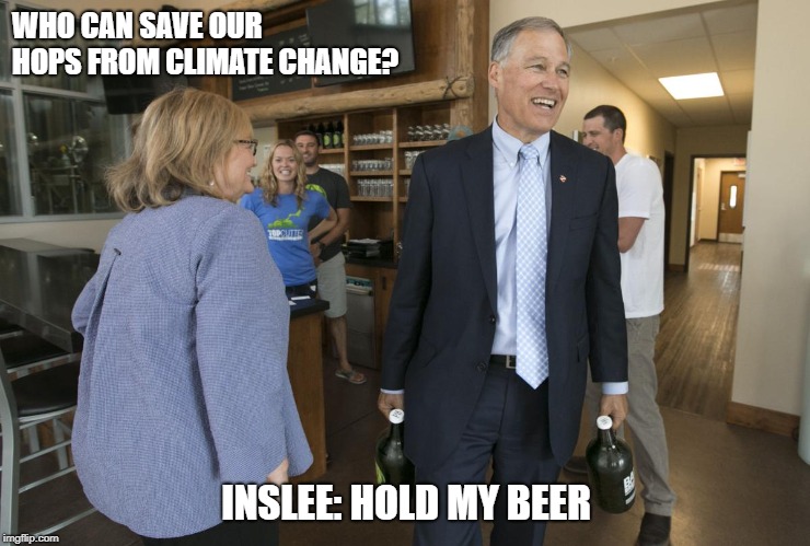 Jay Inslee is here to save your beer...from the devastating effects of climate change on hops production | WHO CAN SAVE OUR HOPS FROM CLIMATE CHANGE? INSLEE: HOLD MY BEER | image tagged in inslee,hold my beer,beer,election,president,awesomeness | made w/ Imgflip meme maker