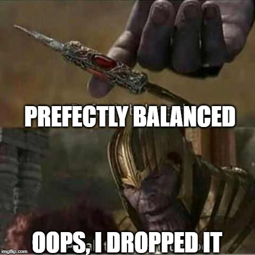Thanos balanced things | PREFECTLY BALANCED; OOPS, I DROPPED IT | image tagged in thanos balanced things | made w/ Imgflip meme maker