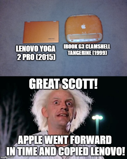 apple vs lenovo | IBOOK G3 CLAMSHELL TANGERINE (1999); LENOVO YOGA 2 PRO (2015); GREAT SCOTT! APPLE WENT FORWARD IN TIME AND COPIED LENOVO! | image tagged in back to the future,windows mac,apple inc,funny memes,laptop,memes | made w/ Imgflip meme maker