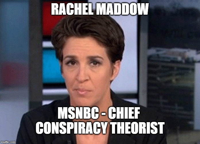 Rachel Maddow  | RACHEL MADDOW; MSNBC - CHIEF CONSPIRACY THEORIST | image tagged in rachel maddow | made w/ Imgflip meme maker