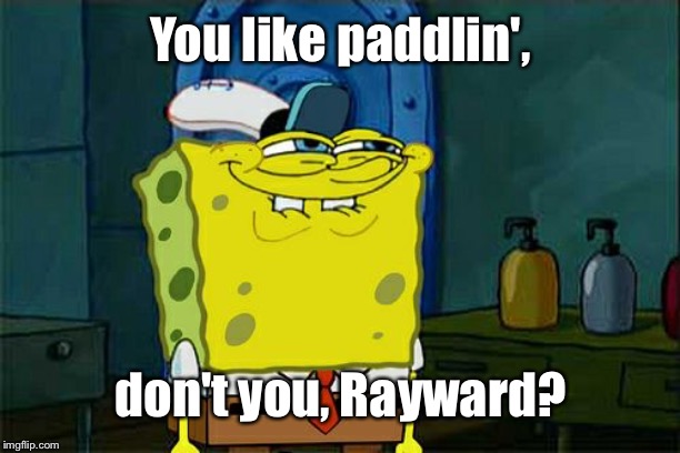Don't You Squidward Meme | You like paddlin', don't you, Rayward? | image tagged in memes,dont you squidward | made w/ Imgflip meme maker